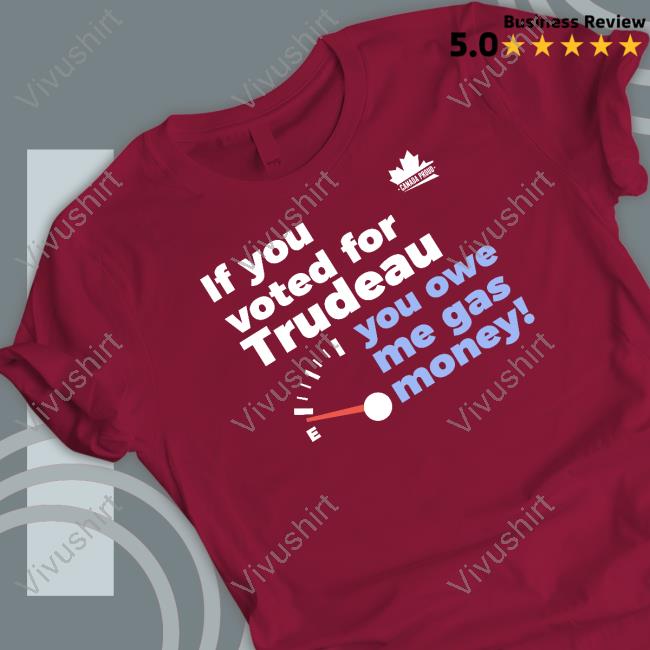 Wearecanproud If You Voted For Trudeau You Owe Me Gas Money Tee Shirt