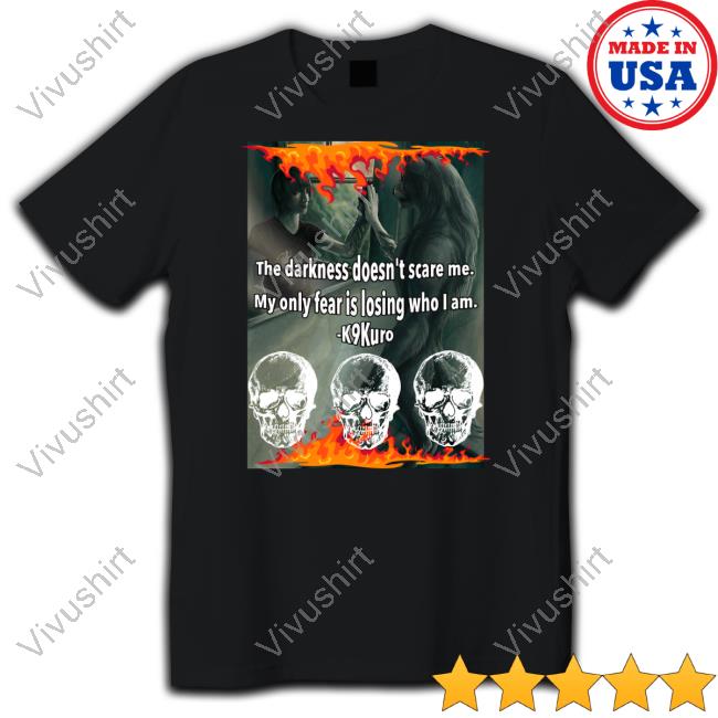 K9kuro The Darkness Doesn't Scare Me My Only Fear Is Losing Who I Am Limited Shirt