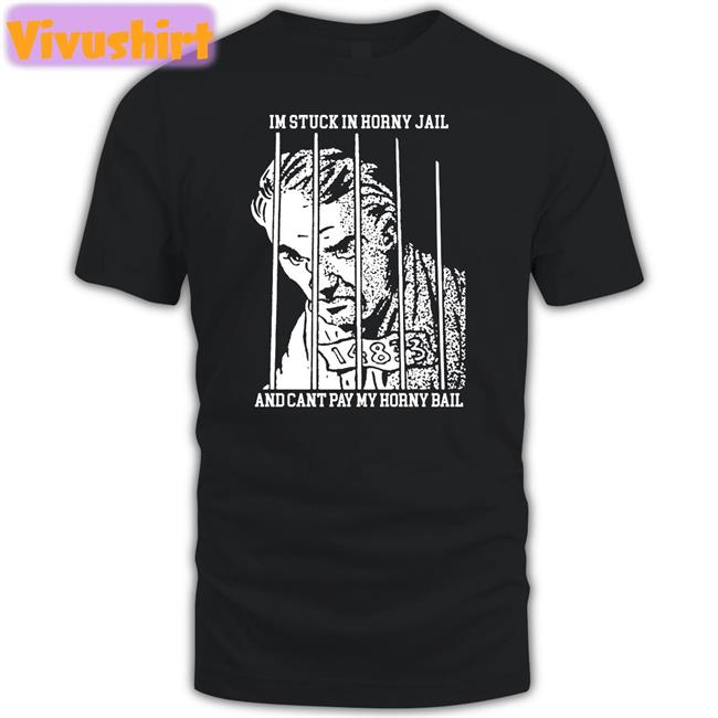 Thegoodshirts Store I'm Stuck In Horny Jail And Cant Pay My Horny Bail Tee