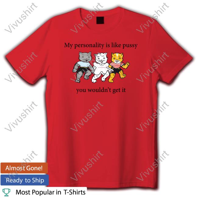 Shirts That Go Hard My Personality Is Like Pussy You Wouldn't Get It T Shirt
