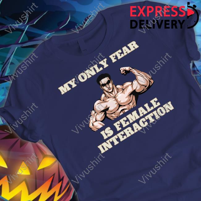 My Only Fear Is Female Interaction T Shirt Hvyapprl Store
