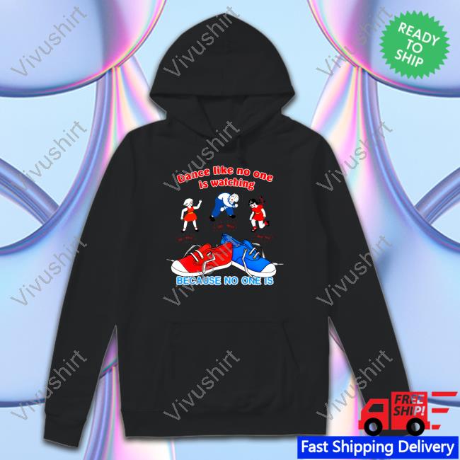 Shirtsthtgohard Dance Like No One Is Watching Because No One Is T Shirt Thegoodshirts Store Dance Like No One Is Watching Because No One Is Tee