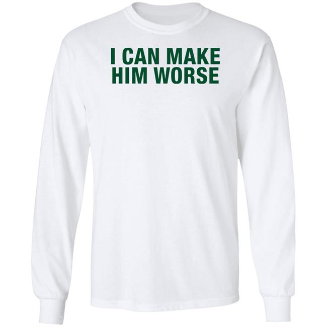 I Can Make Him Worse Shirt Hatdagwoter I Can Make Him Worse Shirt Hatdagwoter