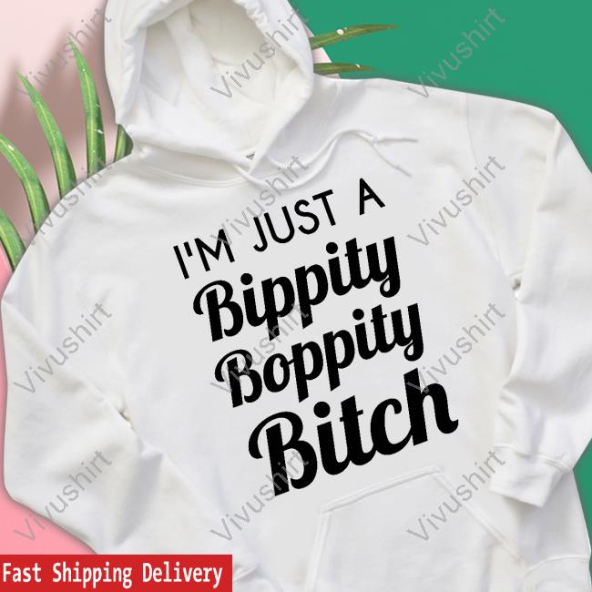 I'm Just A Bippity Boppity Bitch Hoodie