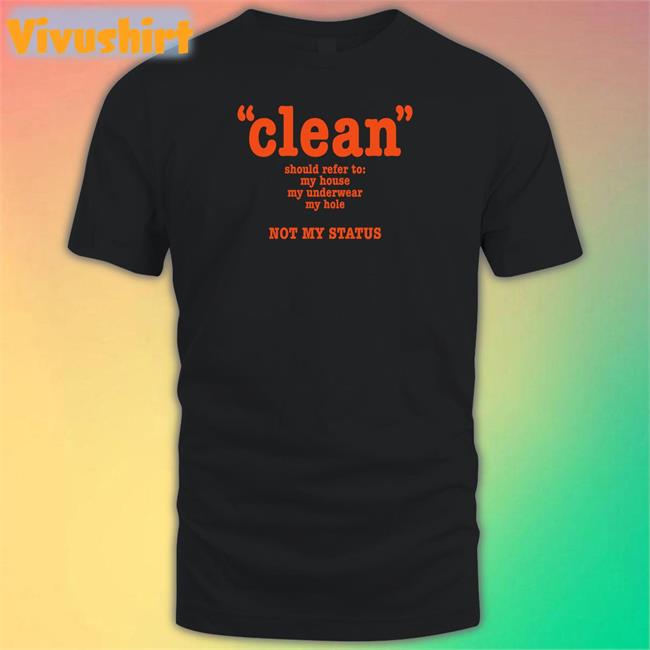 Clean Should Refer To My House My Underwear My Hole Not My Status T Shirt