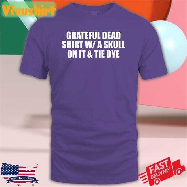 Shirts That Go Hard Grateful Dead Shirt With/A Skull On It And Tie Dye T Shirt