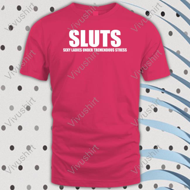 Omighty Shop Sluts Sexy Ladies Under Tremendous Stress Shirt Omweekend