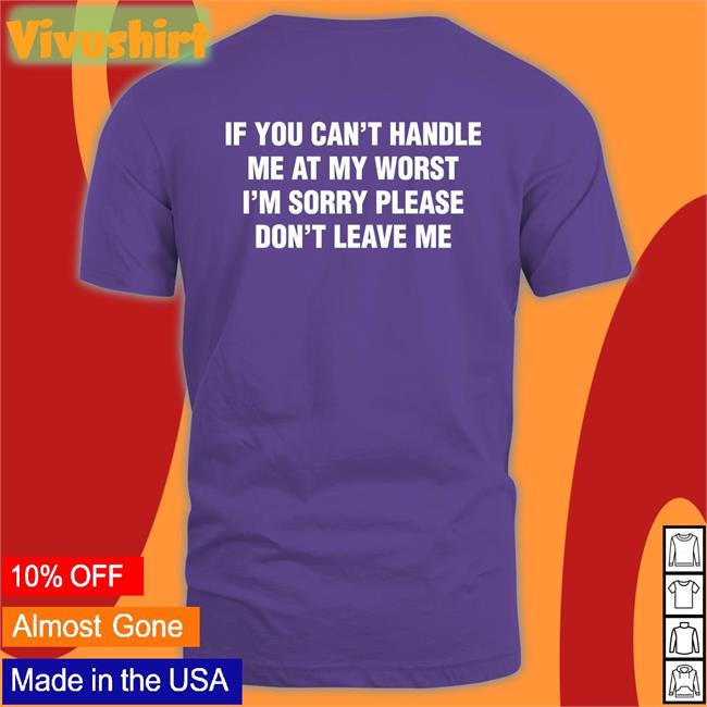 If You Can't Handle Me At My Worst, I'm Sorry Please Don't Leave Me Shirts Thegoodshirts If You Can't Handle Me At My Worst, I'm Sorry Please Don't Leave Me Tee Shirt