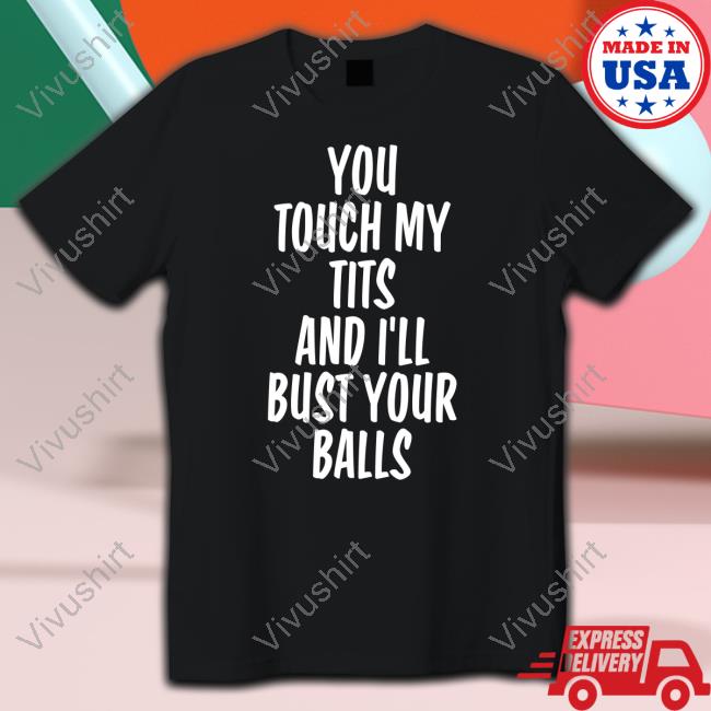 Shirts That Go Hard You Touch My Tits And I’Ll Bust Your Balls Shirts