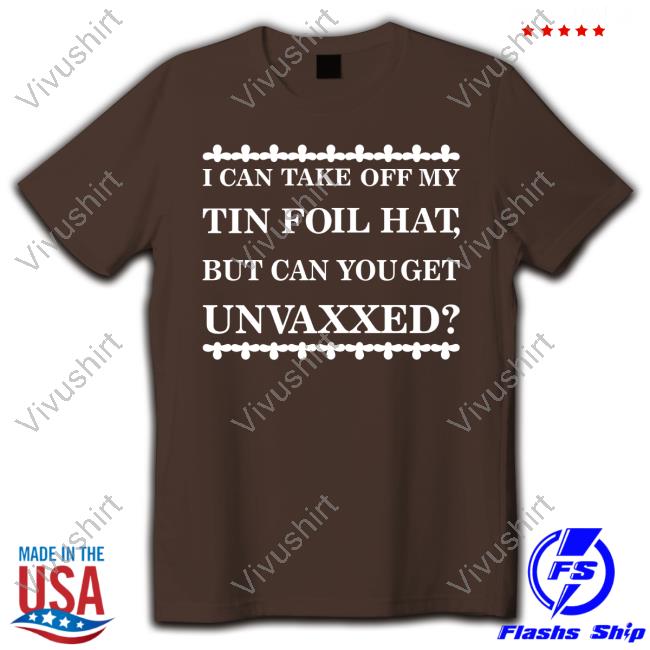 I Can Take Off My Tin Foil Hat But Can You Get Unvaxxed Hoodie Dualityof Han Dualityof Han I Can Take Off My Tin Foil Hat But Can You Get Unvaxxed Shirt