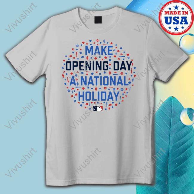 Make Opening Day A National Holiday Shirt, T Shirt, Hoodie, Sweater, Long Sleeve T-Shirt And Tank Top
