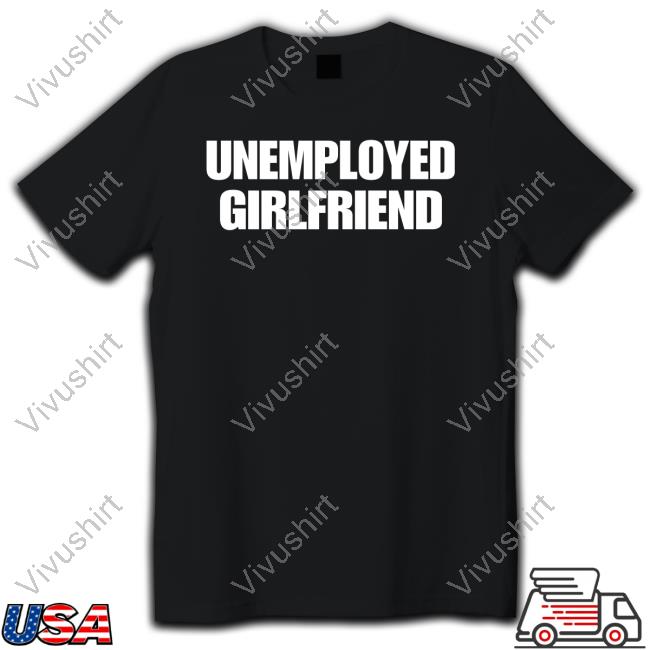 Unemployed Girlfriend Funny Shirt