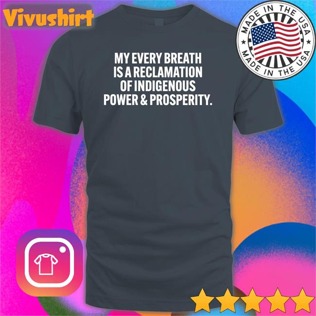 My Every Breath Is A Reclamation Of Indigenous Power And Prosperity T-Shirt