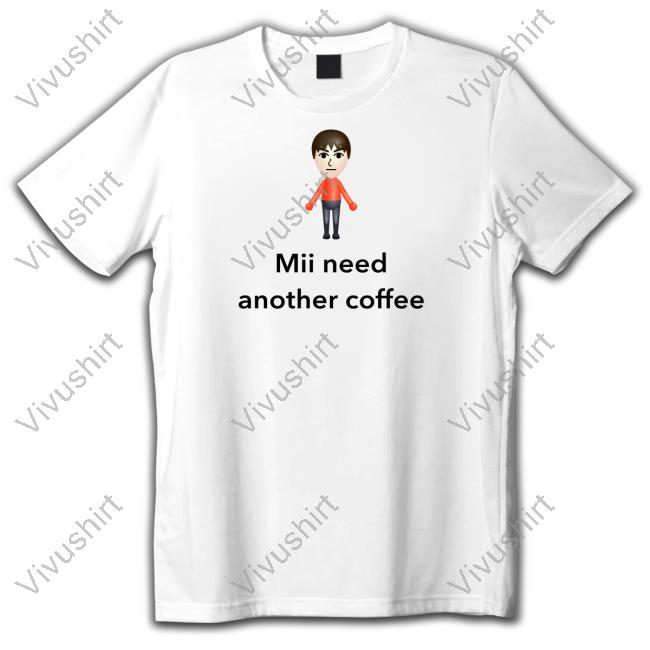 Unethicalthreads Mii Need Another Coffee T-Shirt, Hoodie, Tank Top, Sweater And Long Sleeve T-Shirt