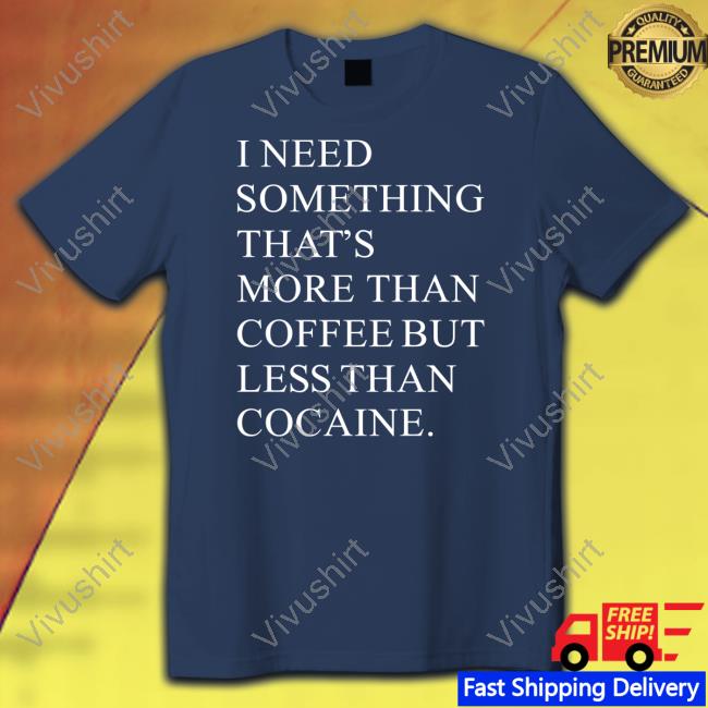 Meirl I Need Something That's More Than Coffee But Less Than Cocaine Shirt