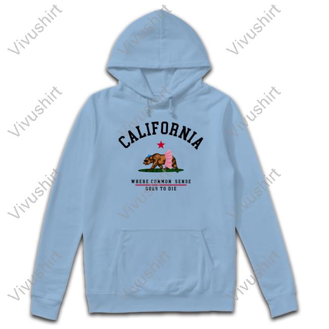 California Where Common Sense Goes To Die T Shirt California Where Common Sense Goes To Die Hoodie Sweatshirt