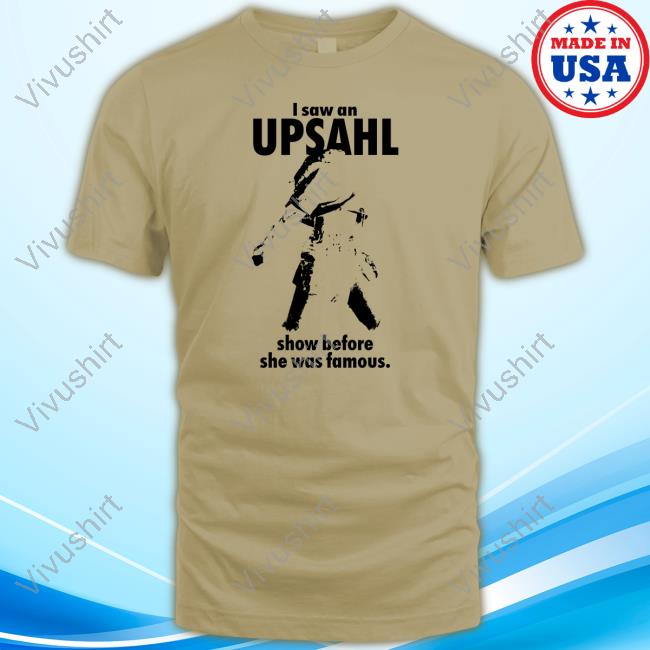 Whatsupsahl I Saw An Upsahl Show Before She Was Famous Shirt