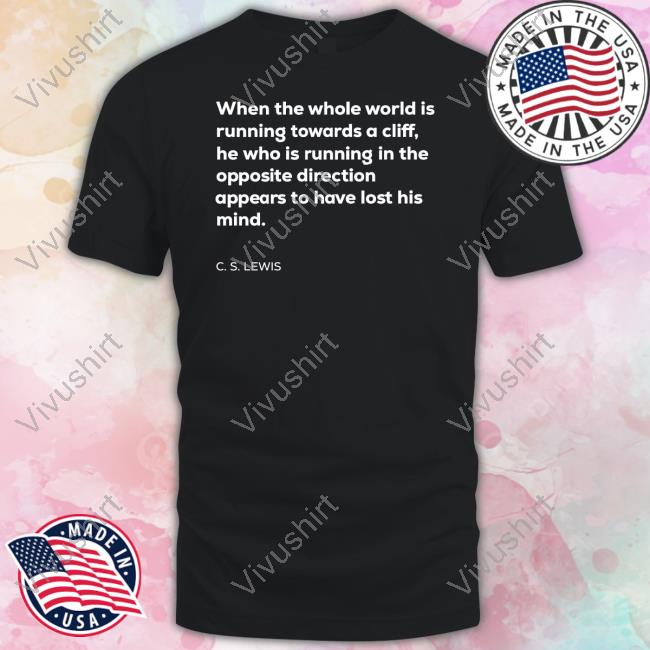 When The Whole World Is Running Towards A Cliff T Shirt