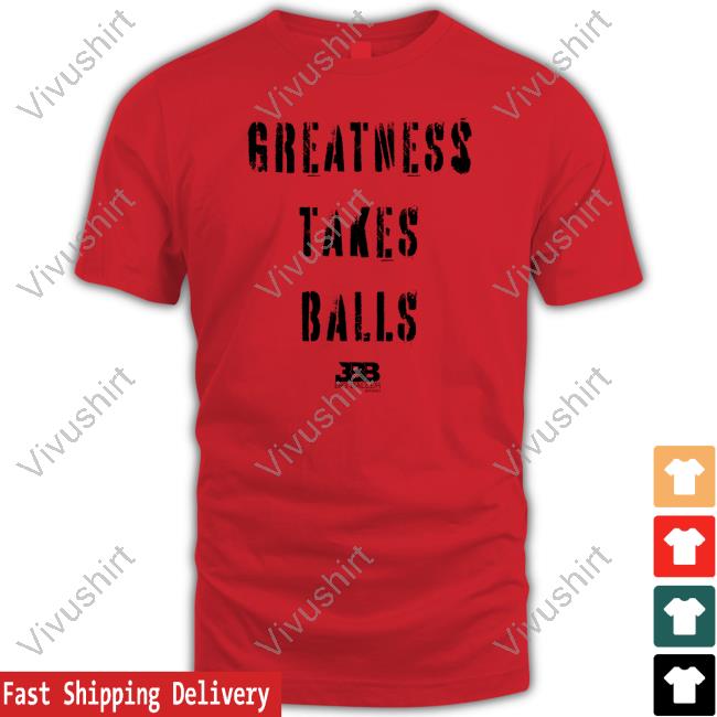 Bigballerbrandinc Store Greatness Takes Balls Shirt