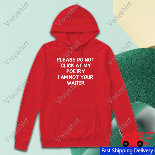 Shirts That Go Hard Please Do Not Click At My Poetry I Am Not Your Waiter Tee Shirt