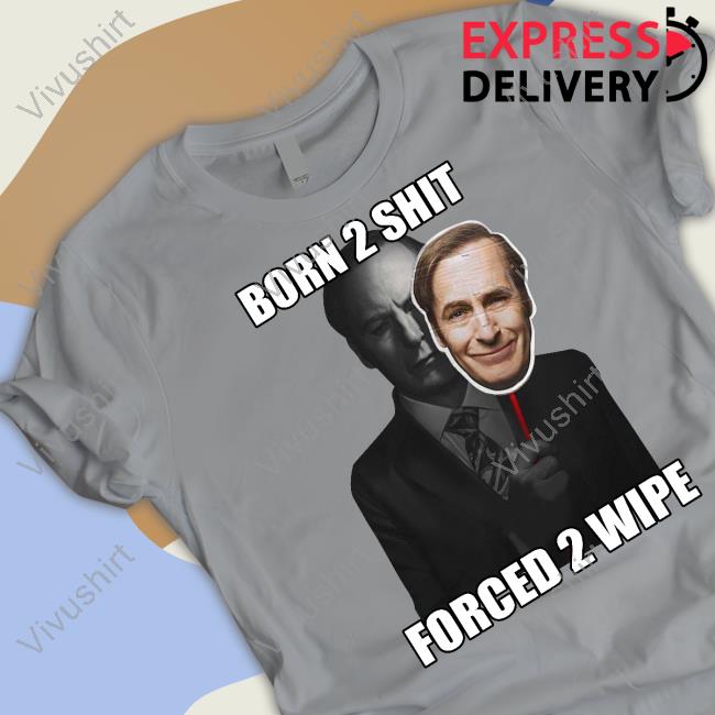 Born 2 Shit Forced 2 Wipe Better Call Saul Shirt Goofyahhtees Born 2 Shit Forced 2 Wipe Shirt