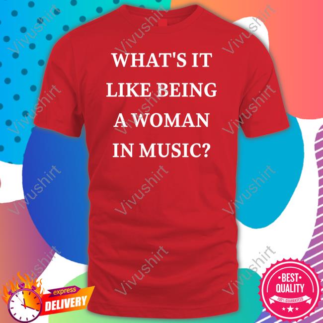 What’S It Like Being A Woman In Music Shirt