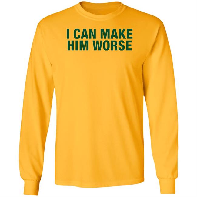 I Can Make Him Worse Shirt Hatdagwoter I Can Make Him Worse Shirt Hatdagwoter
