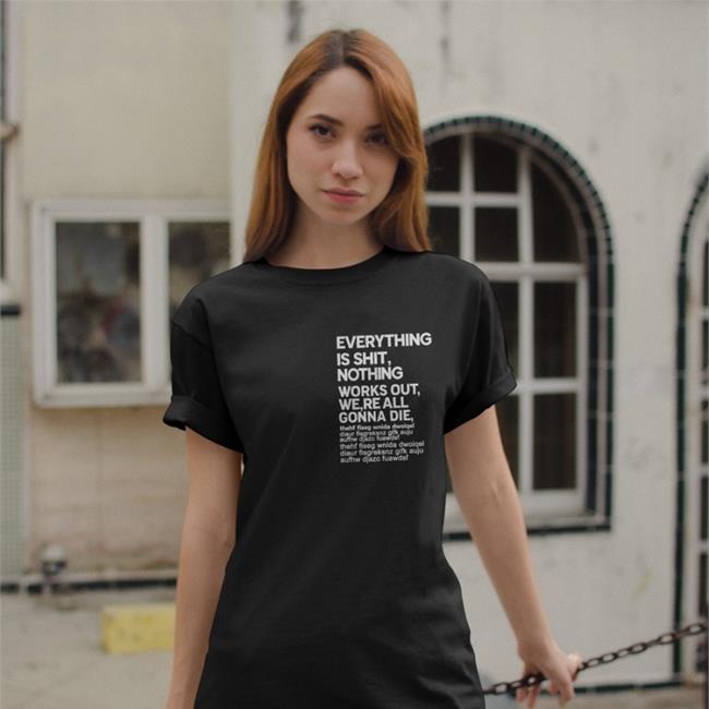 Everything Is Shit Nothing Works Out We're All Gonna Die T Shirts