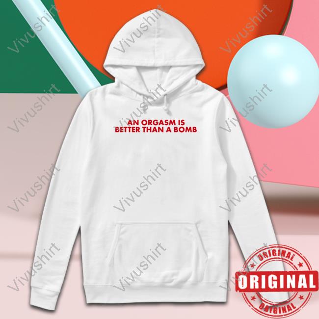 An Orgasm Is Better Than A Bomb Tee