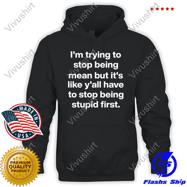 Michelle Byoung I'm Trying To Stop Being Mean But It's Like Y'all Have To Stop Being Stupid First Tee Shirt