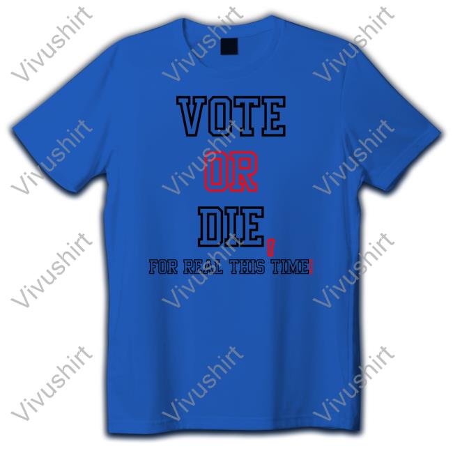 Vote Or Die For Real This Time Tee Shirt Withluvselena