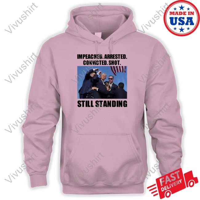 Impeached Arrested Convicted Shot Still Standing Limited Shirt
