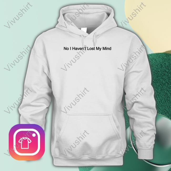 Official No I Haven't Lost My Mind T-Shirt