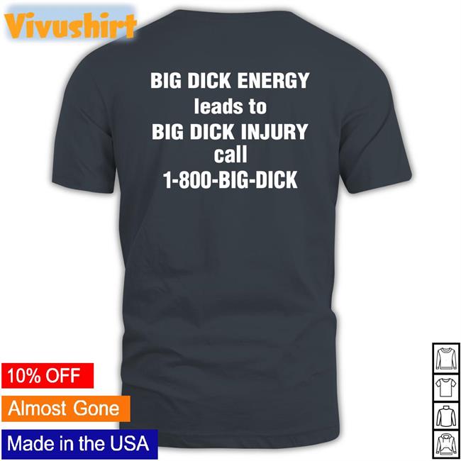 Big Dick Energy Leads To Big Dick Injury Call 1-800-Big-Dick Tee Shirt