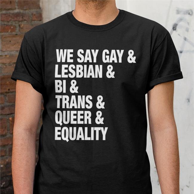 Force4change We Say Gay Lesbian Bi Trans Queer Equality Shirt