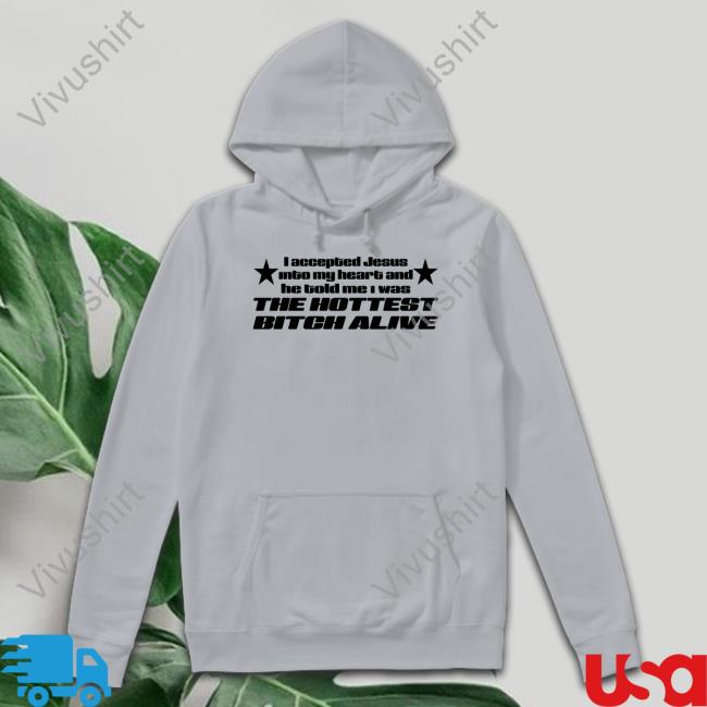 Shirts That Go Hard I Accepted Jesus Into My Heart And He Told Me I Was The Hottest Bitch Alive Tees