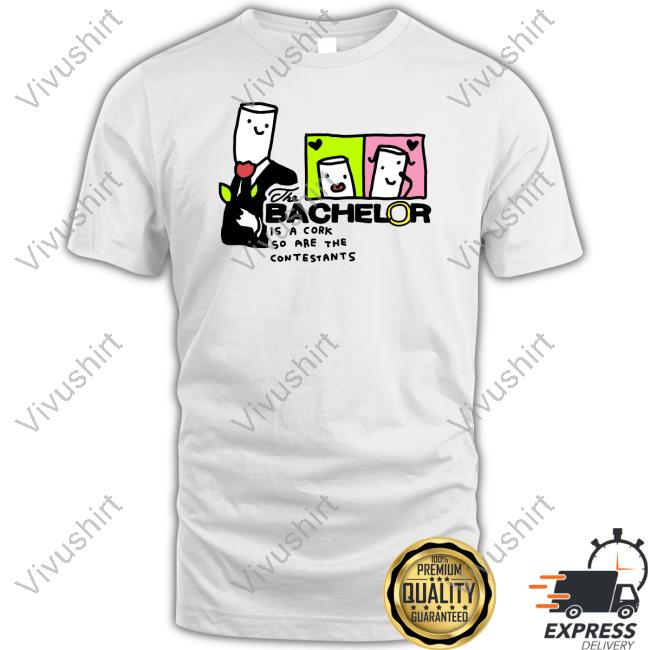The Bachelor Is A Cork So Are The Contestants New Shirt