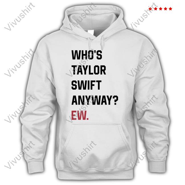 Who's Taylor Swift Anyway Ew T-Shirt