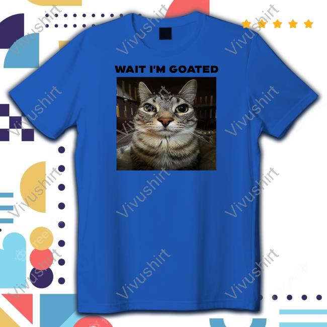Unkyndled Wait I'm Goated Cat Limited Shirt Unkyndled Wearing Wait I'm Goated Cat T-Shirt