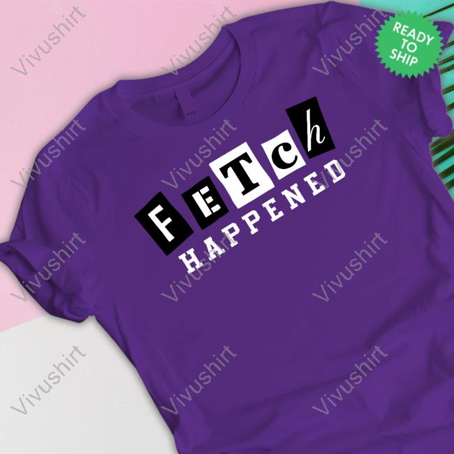 Fetch Happened T Shirt Fetchrewards Fetch Happened New Shirt