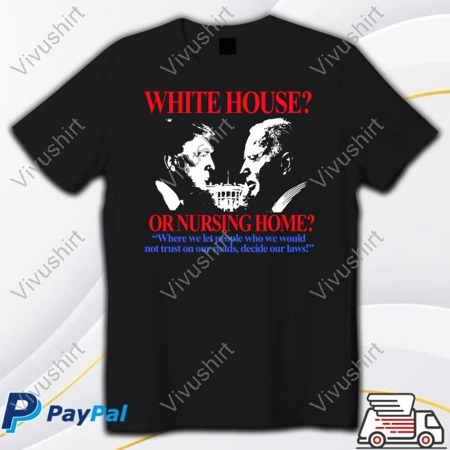 Barelylegalclothing White House Or Nursing Home Where We Let People Who We Would Not Trust On Our Roads Decide Our Laws Shirt