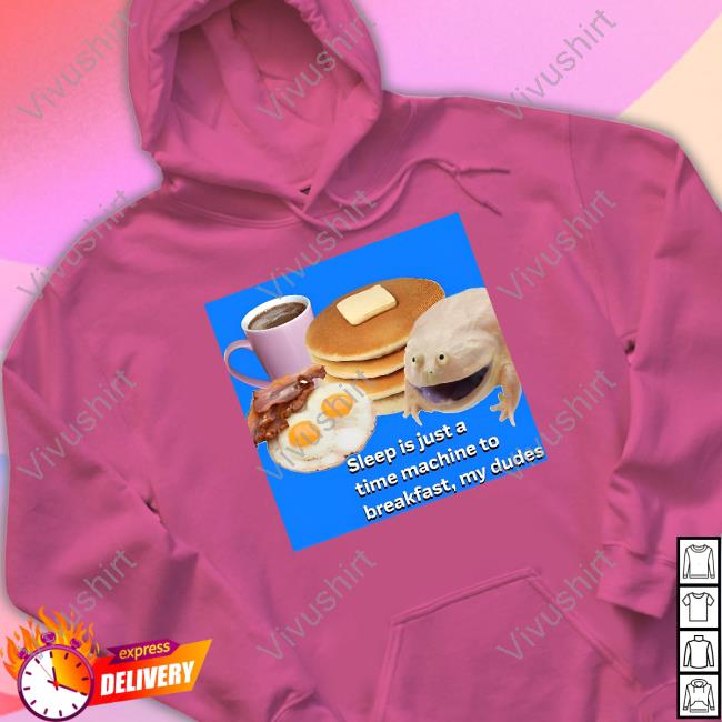 Sleep Is Just A Time Machine To Breakfast My Dudes Tee Shirt Shirtsthtgohard Sleep Is Just A Time Machine To Breakfast My Dudes Tee Shirt