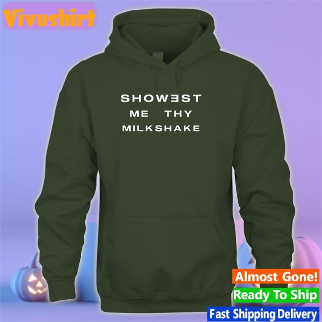 Shirts That Go Hard Showest Me Thy Milkshake Shirt