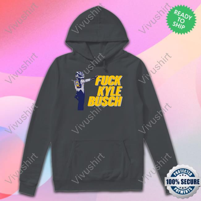 Fuck Kyle Busch New Shirt Fuck Kyle Busch New Shirt