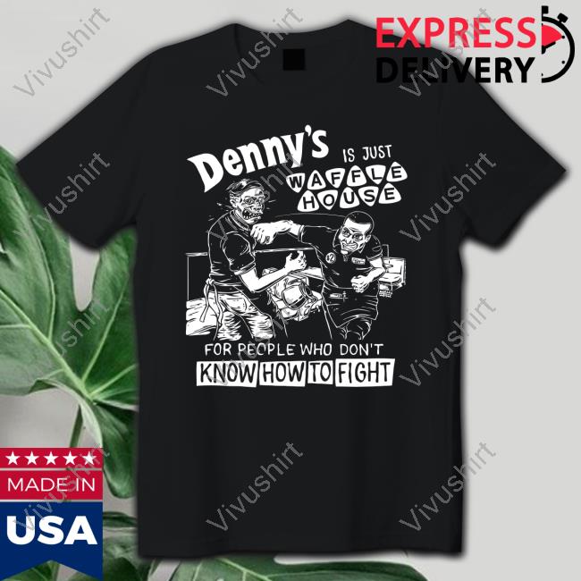 Denny's Is Just Waffle House For People Who Don't Know How To Fight T Shirt