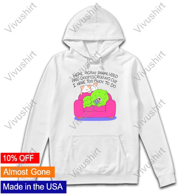 Ghoulshack Here Again Paralyzed And Doomscrolling Cuz I Have Too Much To Do Shirt