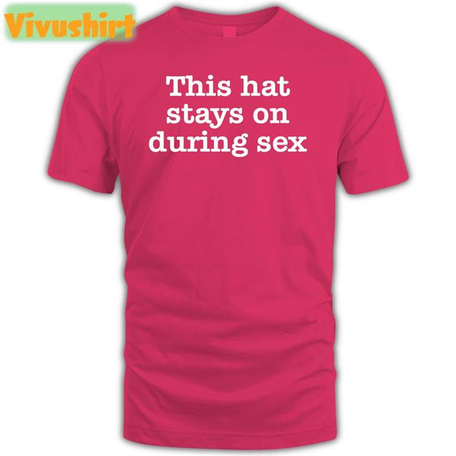 This Hat Stays On During Sex Tee Shirt