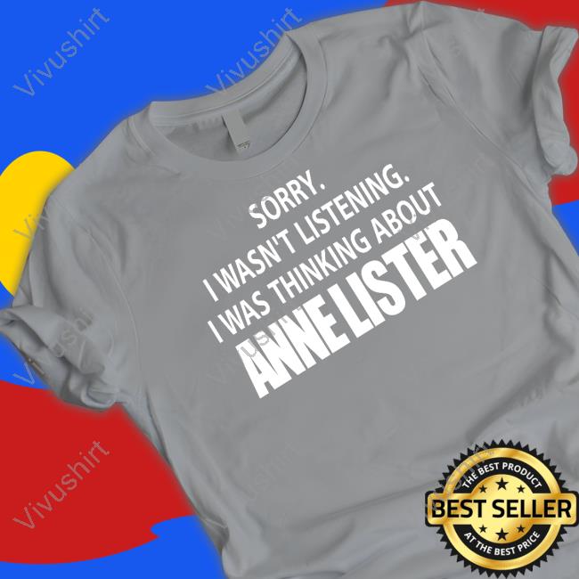 Sorry I Wasn't Listening I Was Thinking About Anne Lister Tee Shirt