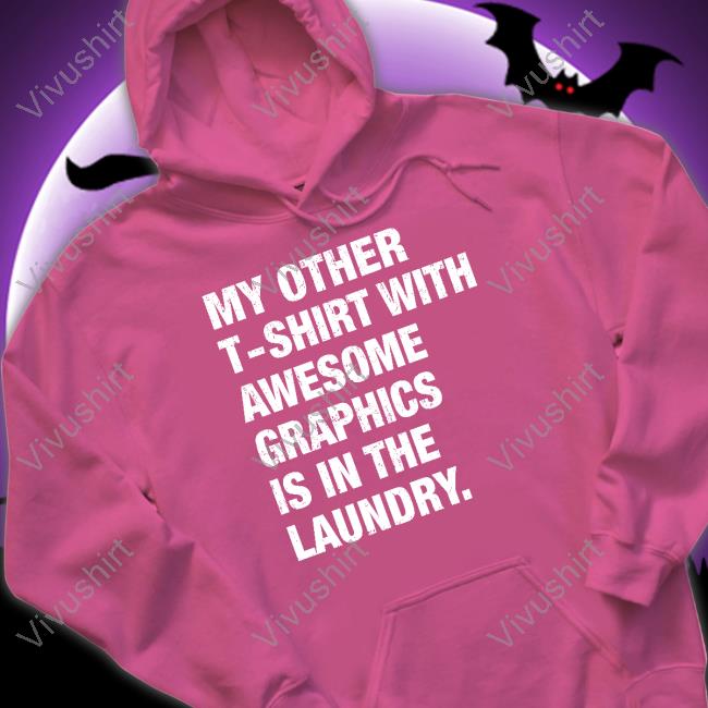 My Other T-Shirt With Awesome Graphics Is In The Laundry T Shirt