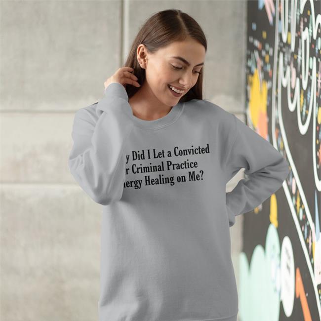 Shirts That Go Hard Why Did I Let A Convicted War Criminal Practice Energy Healing On Me Tee